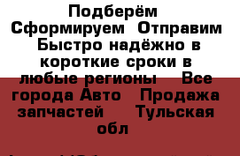 Подберём. Сформируем. Отправим. Быстро надёжно в короткие сроки в любые регионы. - Все города Авто » Продажа запчастей   . Тульская обл.